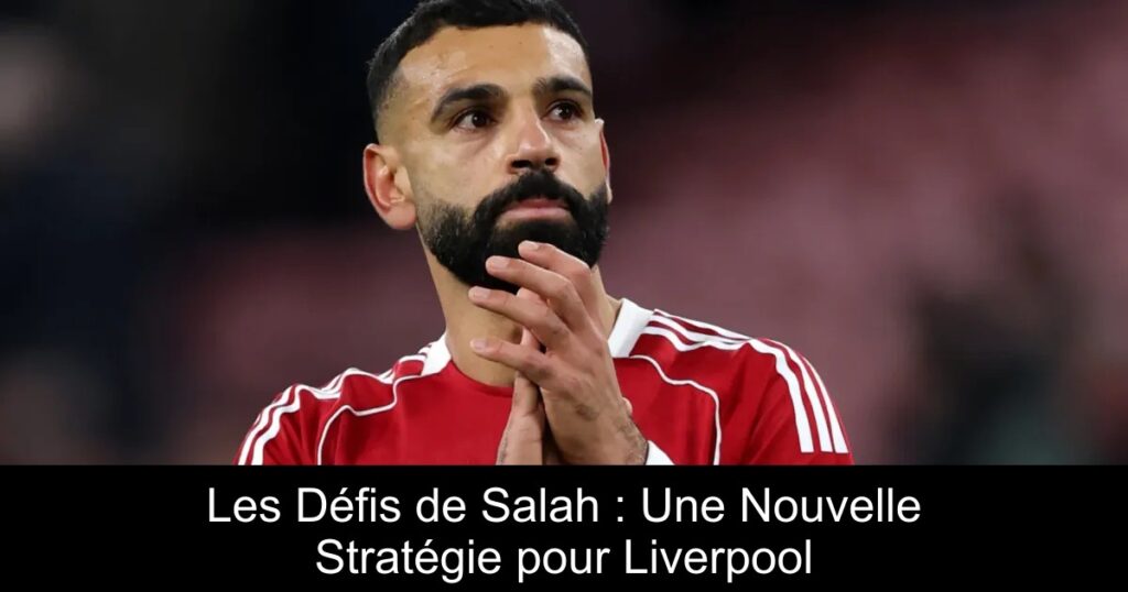Les Défis de Salah : Une Nouvelle Stratégie pour Liverpool