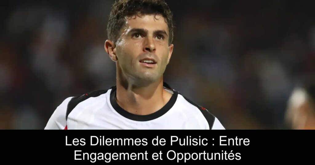 Les Dilemmes de Pulisic : Entre Engagement et Opportunités