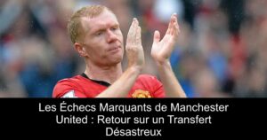 Les Échecs Marquants de Manchester United : Retour sur un Transfert Désastreux