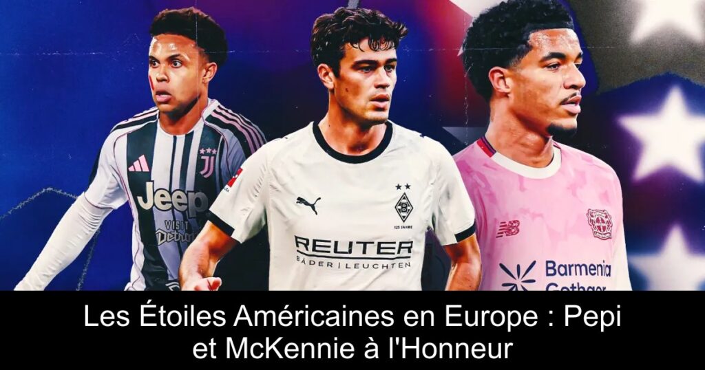 Les Étoiles Américaines en Europe : Pepi et McKennie à l'Honneur