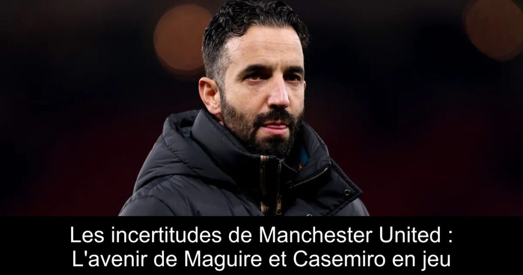 Les incertitudes de Manchester United : L'avenir de Maguire et Casemiro en jeu