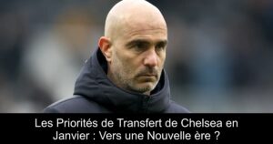 Les Priorités de Transfert de Chelsea en Janvier : Vers une Nouvelle ère ?