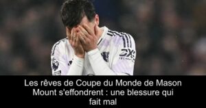 Les rêves de Coupe du Monde de Mason Mount s'effondrent : une blessure qui fait mal