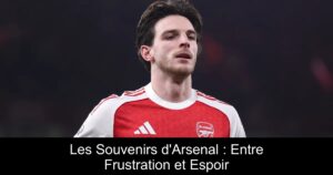 Les Souvenirs d&rsquo;Arsenal : Entre Frustration et Espoir