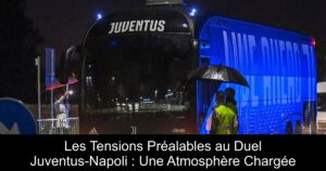 Les Tensions Préalables au Duel Juventus-Napoli : Une Atmosphère Chargée