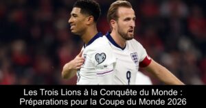 Les Trois Lions à la Conquête du Monde : Préparations pour la Coupe du Monde 2026