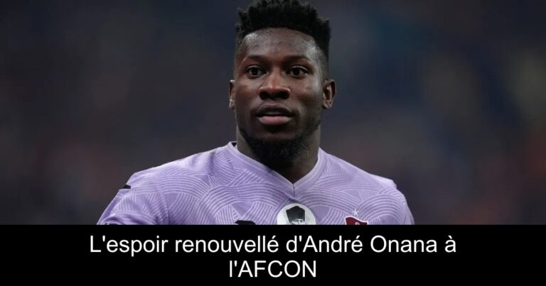 L'espoir renouvellé d'André Onana à l'AFCON