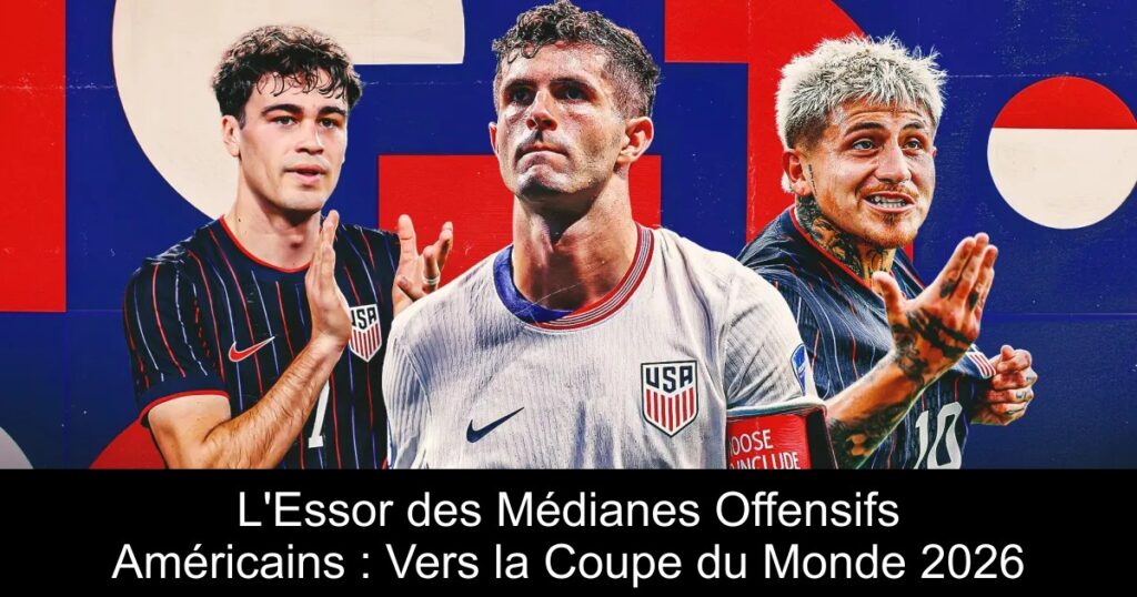 L'Essor des Médianes Offensifs Américains : Vers la Coupe du Monde 2026