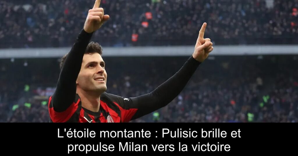 L'étoile montante : Pulisic brille et propulse Milan vers la victoire