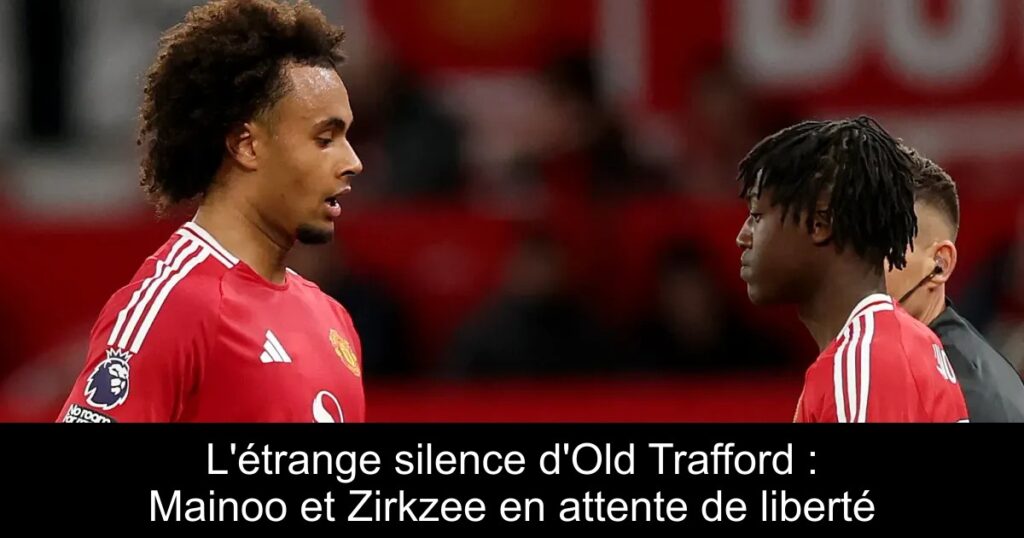 L'étrange silence d'Old Trafford : Mainoo et Zirkzee en attente de liberté