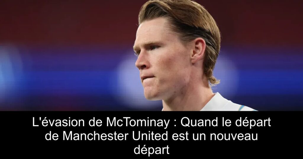 L'évasion de McTominay : Quand le départ de Manchester United est un nouveau départ