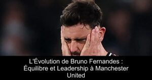 L'Évolution de Bruno Fernandes : Équilibre et Leadership à Manchester United