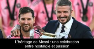 L'héritage de Messi : une célébration entre nostalgie et passion
