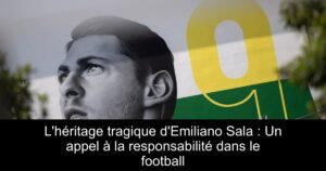 L&rsquo;héritage tragique d&rsquo;Emiliano Sala : Un appel à la responsabilité dans le football