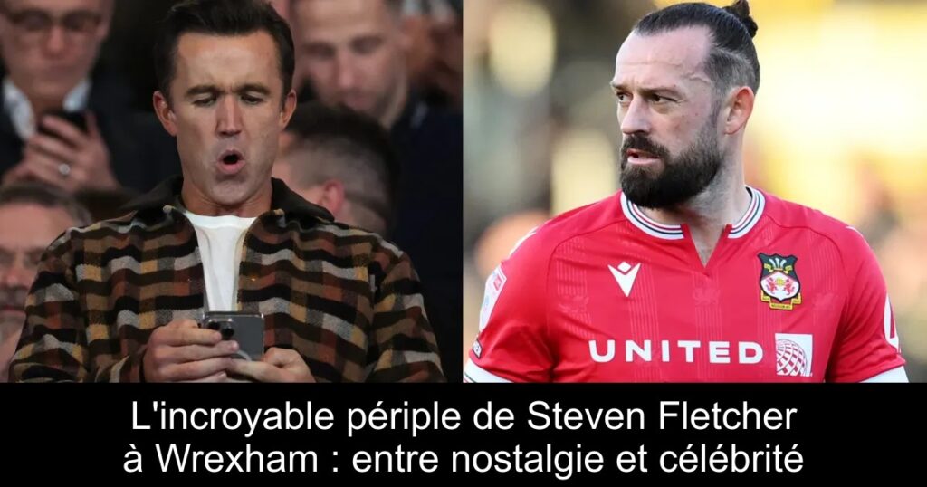 L'incroyable périple de Steven Fletcher à Wrexham : entre nostalgie et célébrité