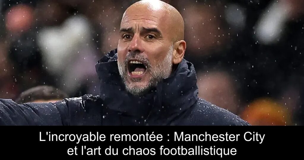 L&rsquo;incroyable remontée : Manchester City et l&rsquo;art du chaos footballistique