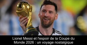 Lionel Messi et l'espoir de la Coupe du Monde 2026 : un voyage nostalgique