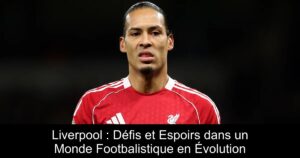 Liverpool : Défis et Espoirs dans un Monde Footbalistique en Évolution