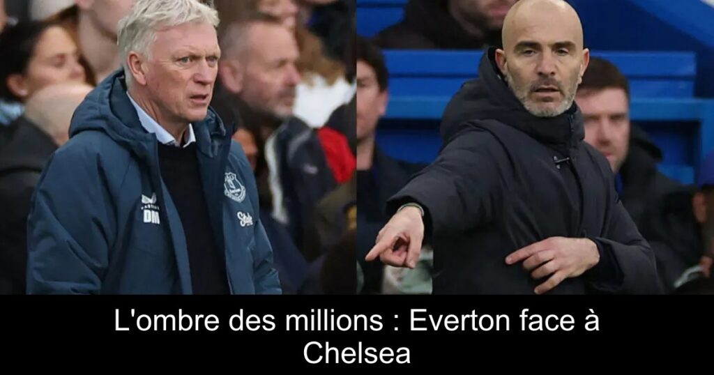 L'ombre des millions : Everton face à Chelsea