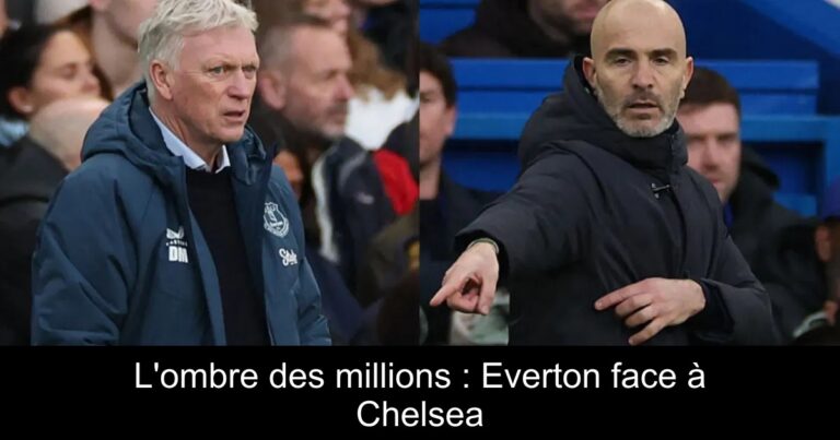 L'ombre des millions : Everton face à Chelsea