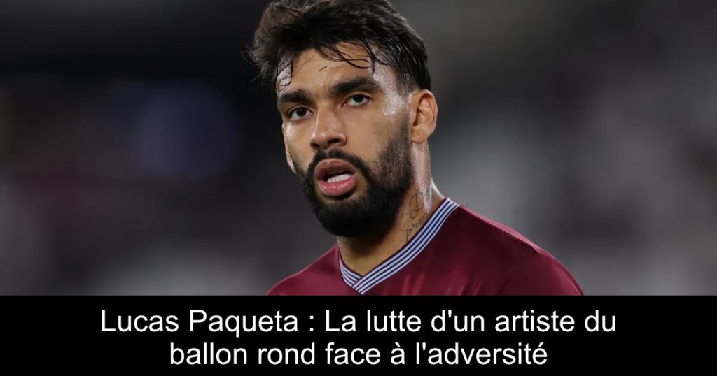 Lucas Paqueta : La lutte d&rsquo;un artiste du ballon rond face à l&rsquo;adversité