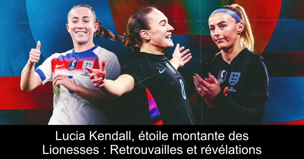 Lucia Kendall, étoile montante des Lionesses : Retrouvailles et révélations