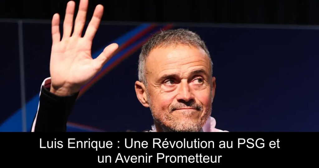 Luis Enrique : Une Révolution au PSG et un Avenir Prometteur