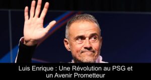 Luis Enrique : Une Révolution au PSG et un Avenir Prometteur