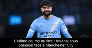 L&rsquo;ultime course au titre : Arsenal sous pression face à Manchester City