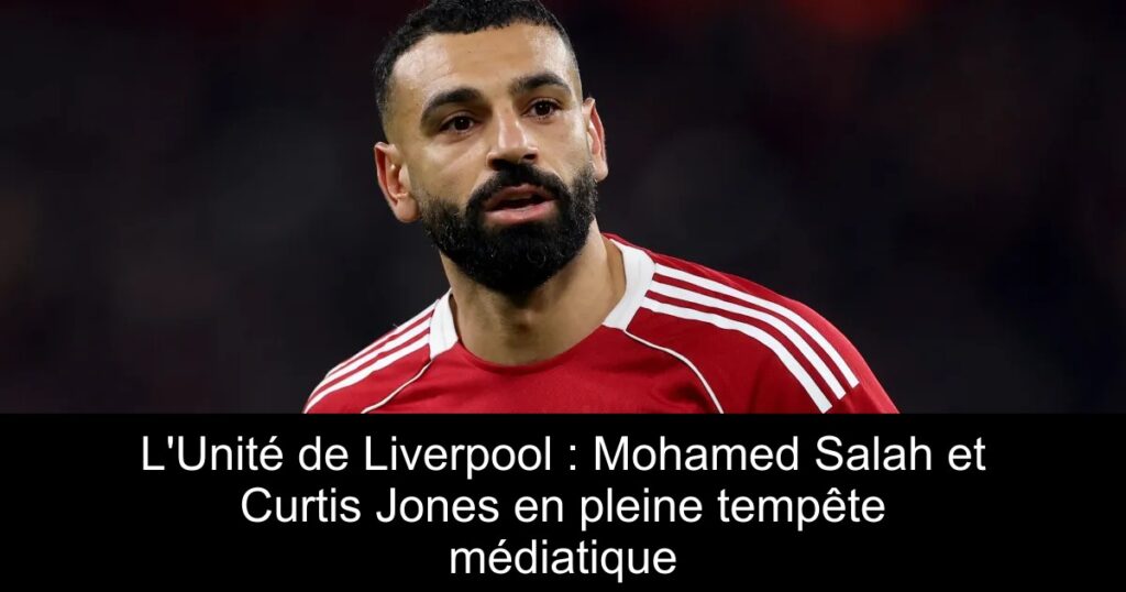 L'Unité de Liverpool : Mohamed Salah et Curtis Jones en pleine tempête médiatique