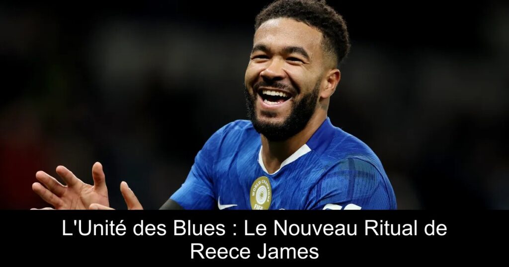 L'Unité des Blues : Le Nouveau Ritual de Reece James