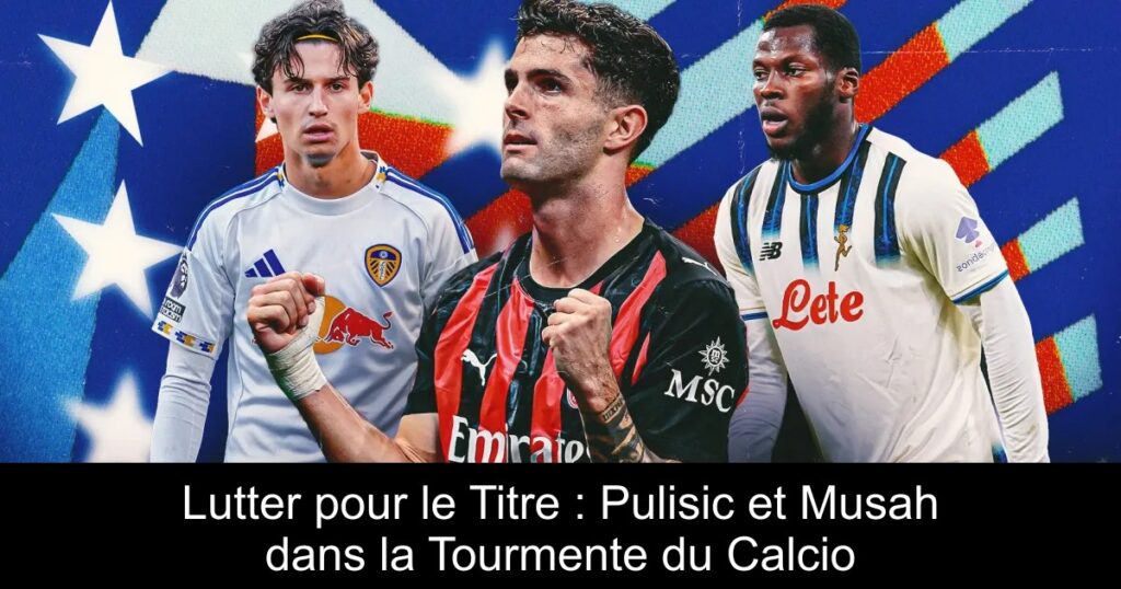Lutter pour le Titre : Pulisic et Musah dans la Tourmente du Calcio