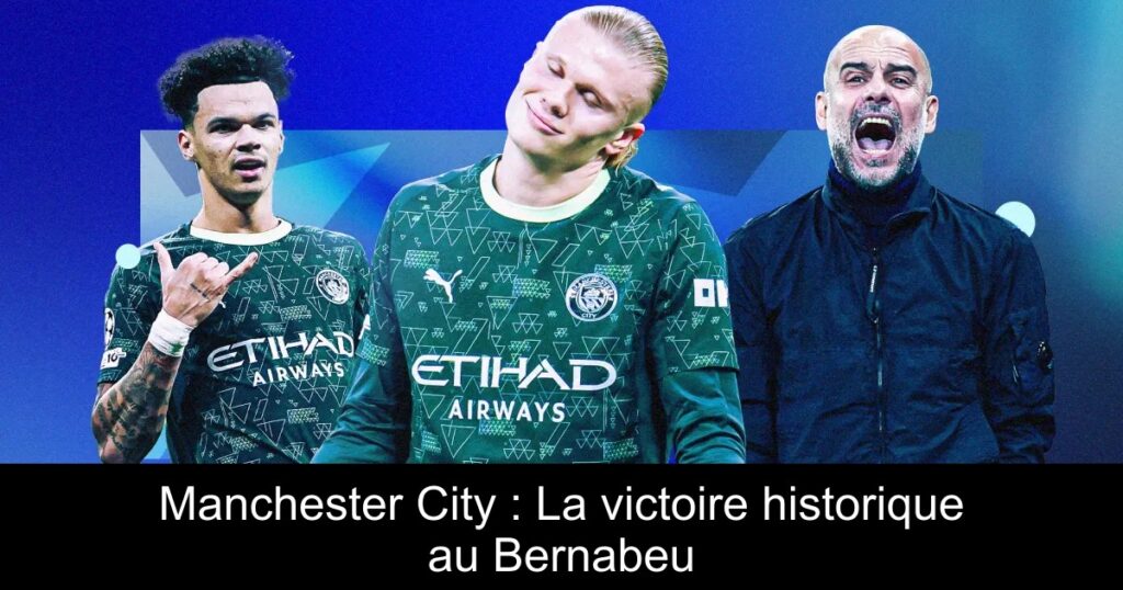 Manchester City : La victoire historique au Bernabeu