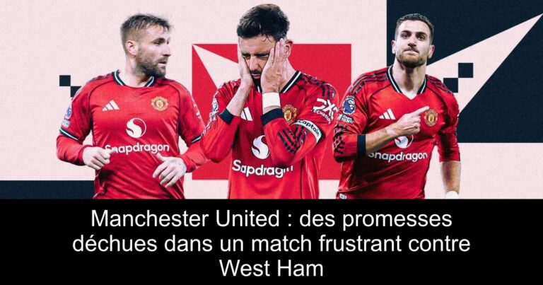 Manchester United : des promesses déchues dans un match frustrant contre West Ham