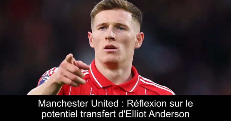 Manchester United : Réflexion sur le potentiel transfert d'Elliot Anderson