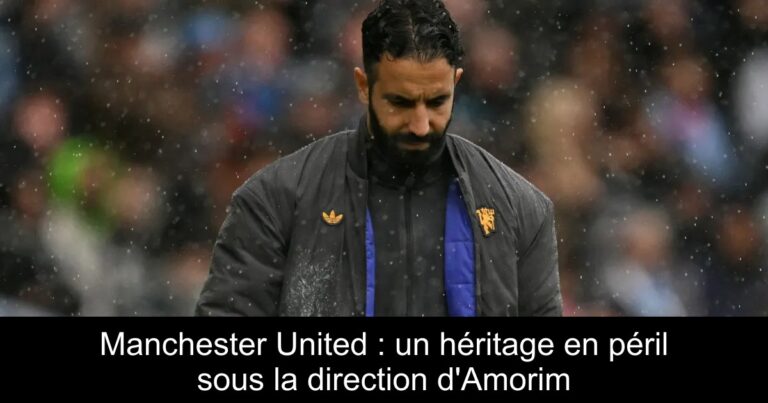 Manchester United : un héritage en péril sous la direction d'Amorim