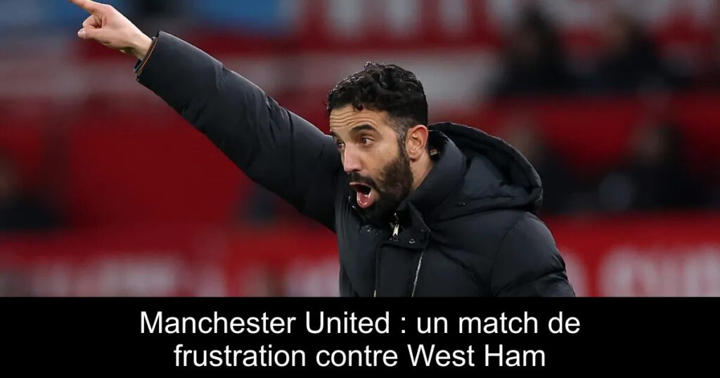 Manchester United : un match de frustration contre West Ham