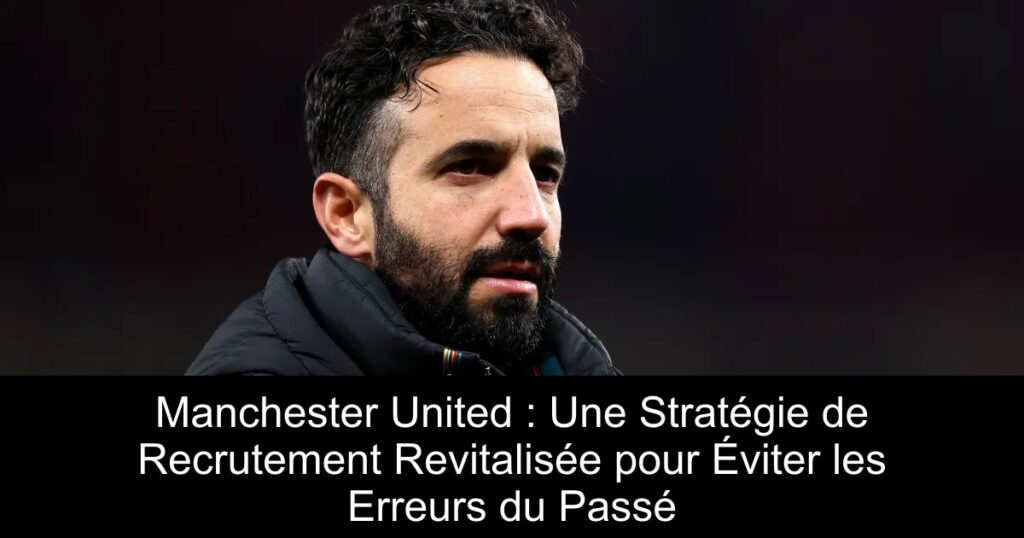 Manchester United : Une Stratégie de Recrutement Revitalisée pour Éviter les Erreurs du Passé