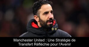 Manchester United : Une Stratégie de Transfert Réfléchie pour l'Avenir