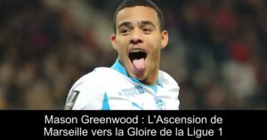 Mason Greenwood : L'Ascension de Marseille vers la Gloire de la Ligue 1