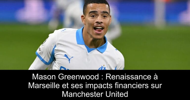 Mason Greenwood : Renaissance à Marseille et ses impacts financiers sur Manchester United