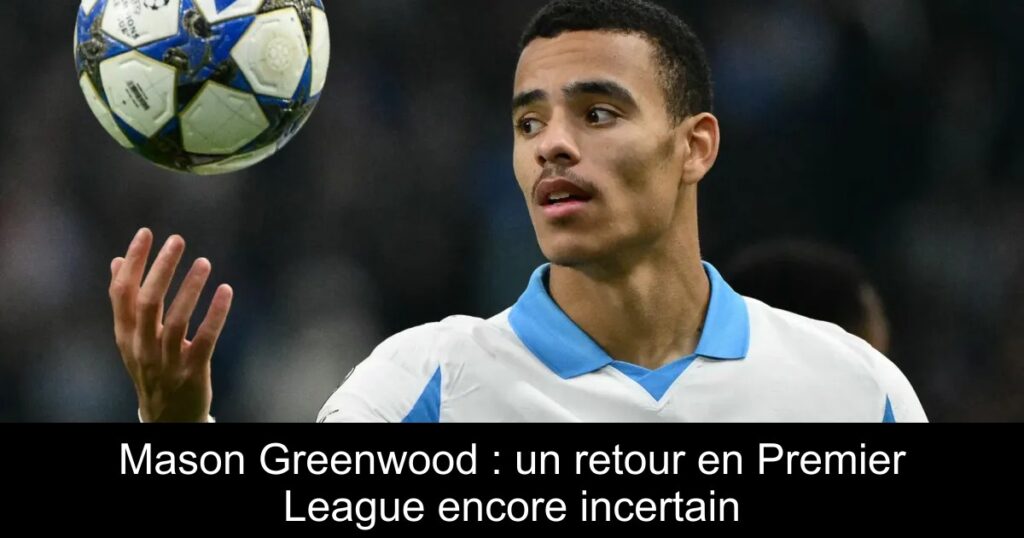 Mason Greenwood : un retour en Premier League encore incertain