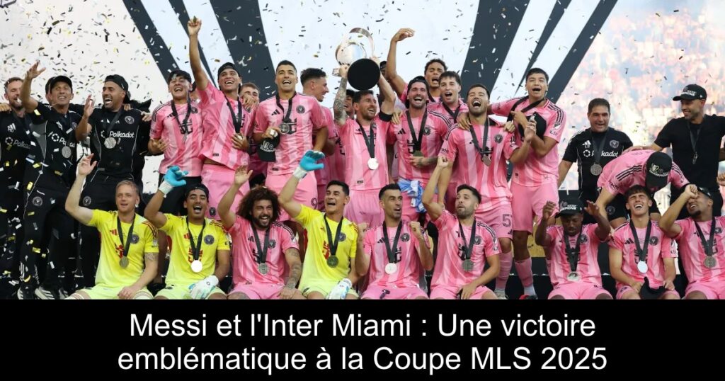 Messi et l'Inter Miami : Une victoire emblématique à la Coupe MLS 2025