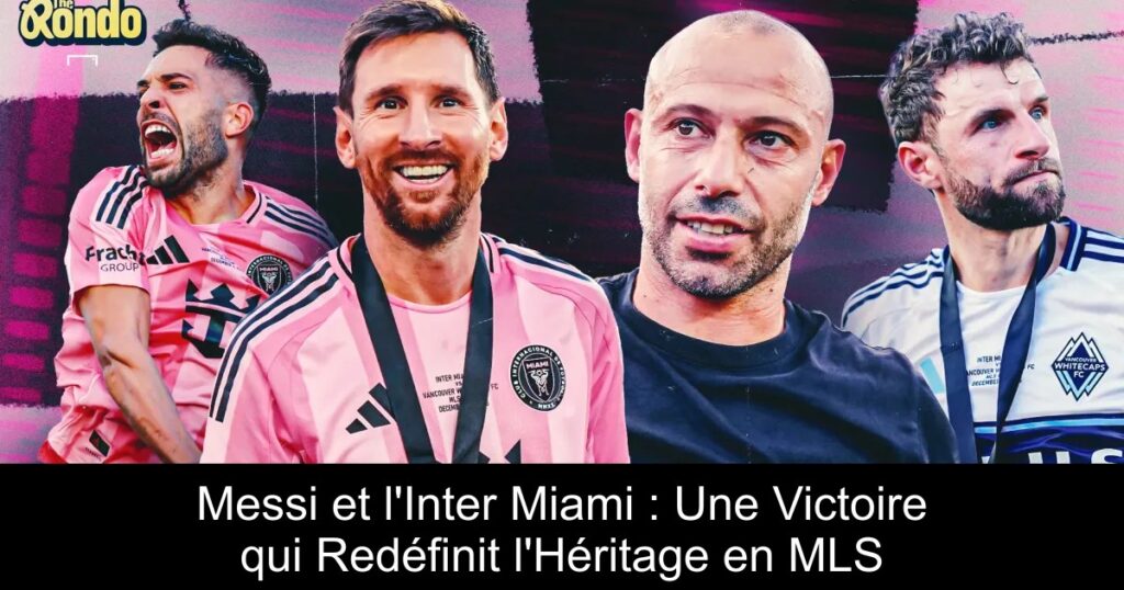 Messi et l'Inter Miami : Une Victoire qui Redéfinit l'Héritage en MLS