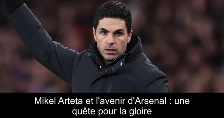 Mikel Arteta et l'avenir d'Arsenal : une quête pour la gloire