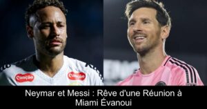 Neymar et Messi : Rêve d'une Réunion à Miami Évanoui