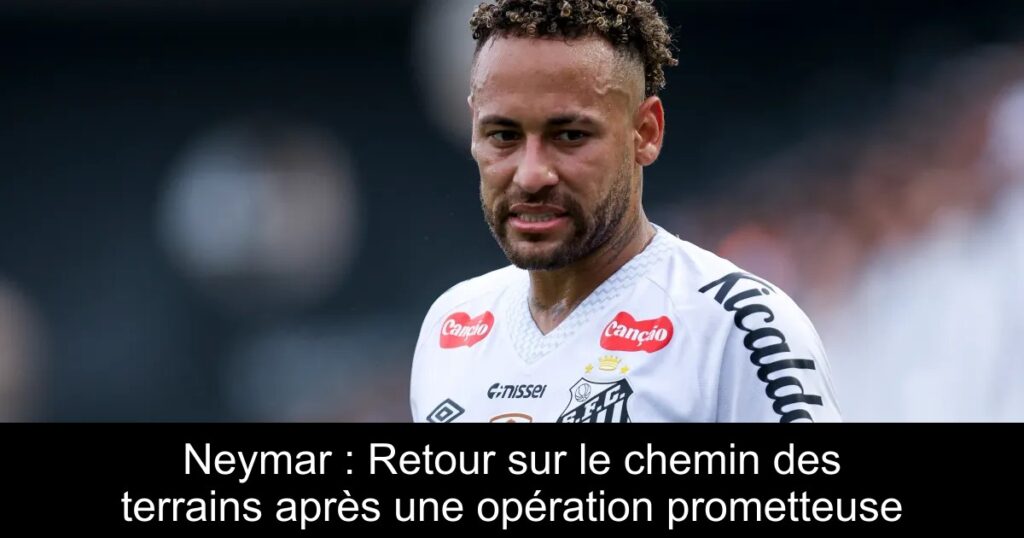 Neymar : Retour sur le chemin des terrains après une opération prometteuse