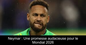 Neymar : Une promesse audacieuse pour le Mondial 2026
