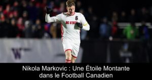 Nikola Markovic : Une Étoile Montante dans le Football Canadien