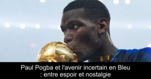 Paul Pogba et l'avenir incertain en Bleu : entre espoir et nostalgie